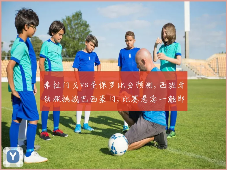 弗拉门戈vs圣保罗比分预测,西班牙劲旅挑战巴西豪门,比赛悬念一触即发,谁将问鼎