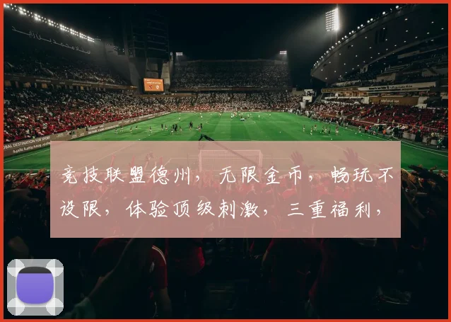 竞技联盟德州,无限金币,畅玩不设限,体验顶级刺激,三重福利,等你来战