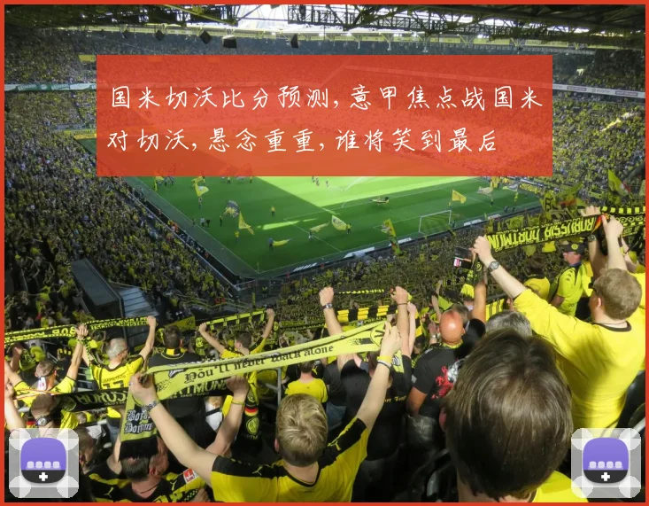 国米切沃比分预测,意甲焦点战国米对切沃,悬念重重,谁将笑到最后