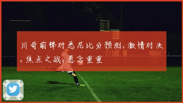川奇前锋对悉尼比分预测,激情对决,焦点之战,悬念重重