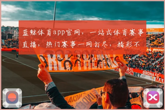 蓝鲸体育app官网,一站式体育赛事直播,热门赛事一网打尽,精彩不容错过,体验极致观赛