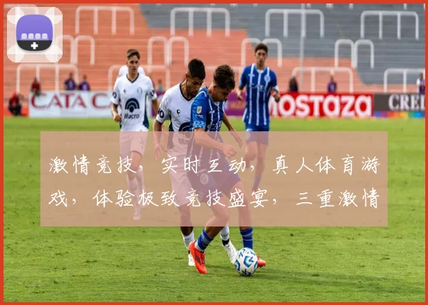 激情竞技,实时互动,真人体育游戏,体验极致竞技盛宴,三重激情,一触即发